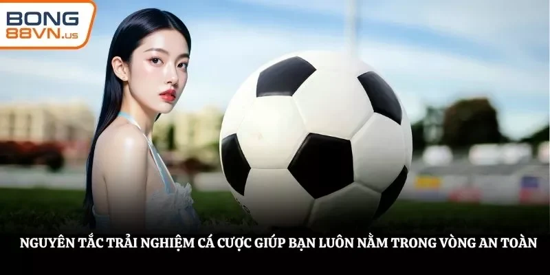 Nguyên tắc trải nghiệm cá cược giúp bạn luôn nằm trong vòng an toàn