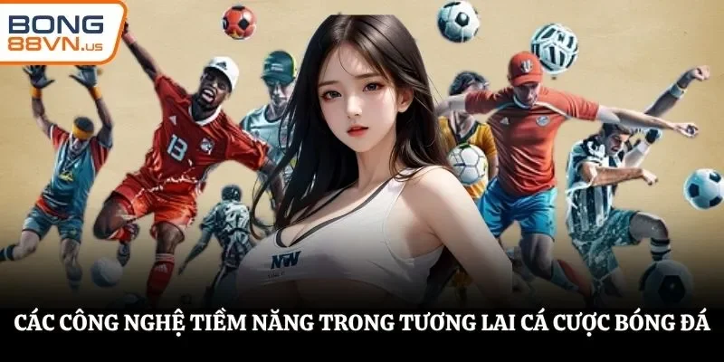 Các công nghệ tiềm năng trong tương lai cá cược bóng đá