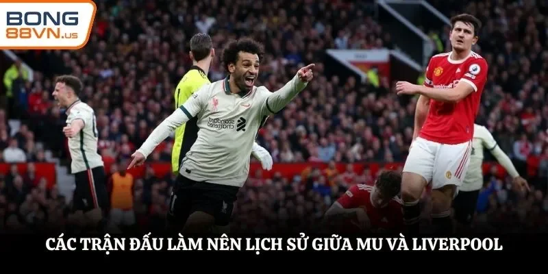 Các trận đấu làm nên lịch sử giữa MU và Liverpool