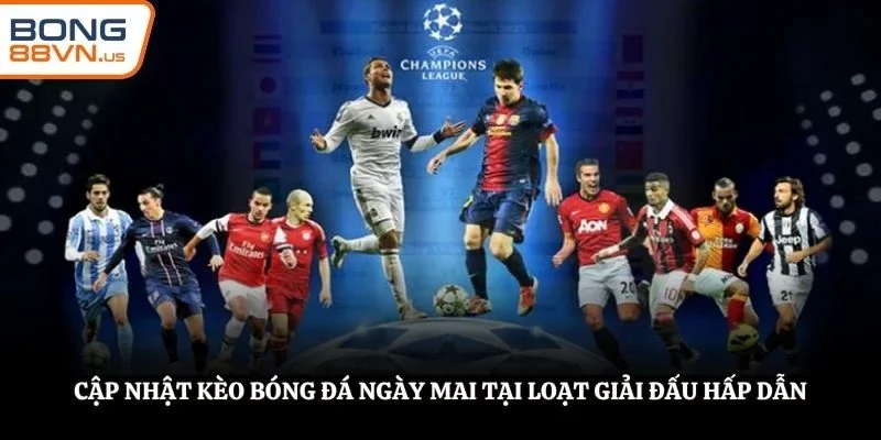 Cập nhật kèo bóng đá ngày mai tại loạt giải đấu hấp dẫn