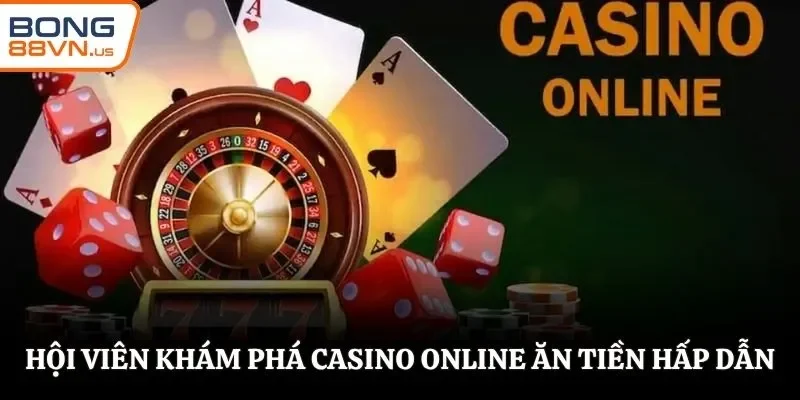 Hội viên khám phá casino online ăn tiền hấp dẫn