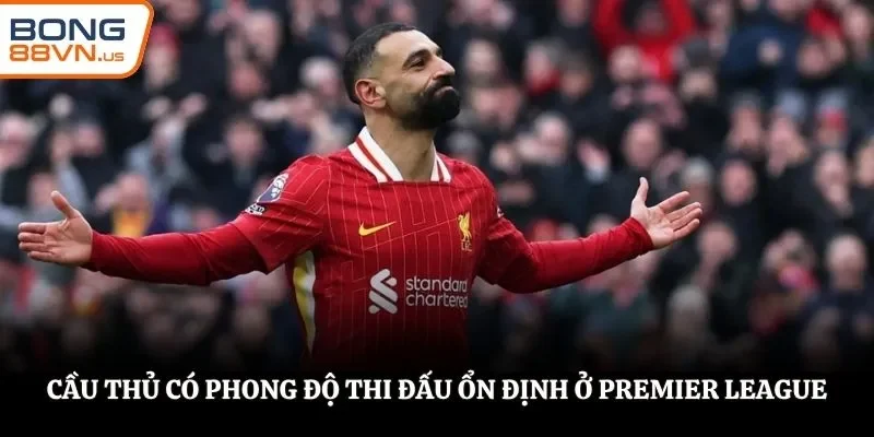 Cầu thủ có phong độ thi đấu ổn định ở Premier League