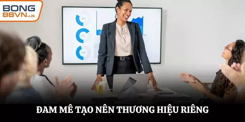 Đam mê thành lập, tạo dựng nên thương hiệu riêng