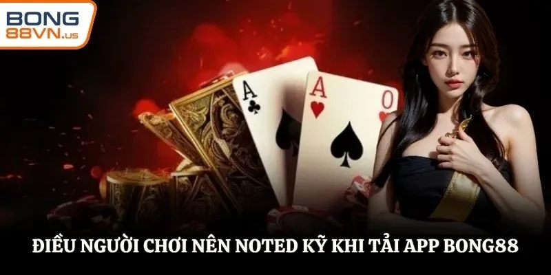 Điều người chơi nên noted kỹ khi tải app BONG88