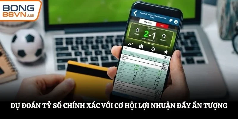 Dự đoán tỷ số chính xác với cơ hội lợi nhuận đầy ấn tượng