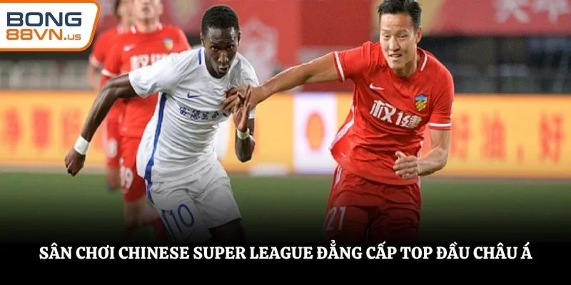 Sân chơi Chinese Super League đẳng cấp top đầu châu Á