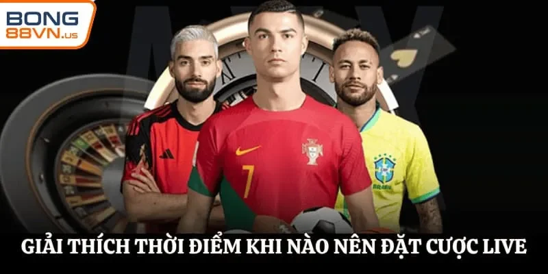 Giải thích thời điểm khi nào nên đặt cược live