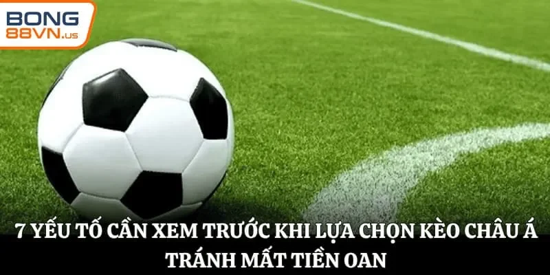 7 yếu tố cần xem trước khi lựa chọn kèo châu Á tránh mất tiền oan