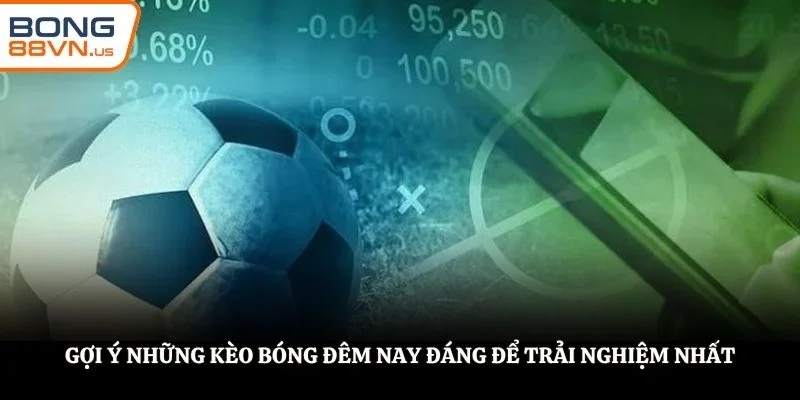 Gợi ý những kèo bóng đêm nay đáng để trải nghiệm nhất