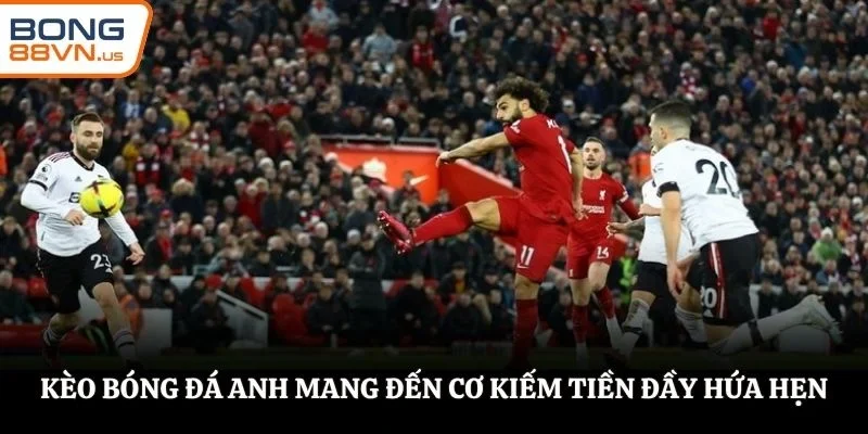 Kèo bóng đá Anh mang đến cơ hội kiếm tiền đầy hứa hẹn