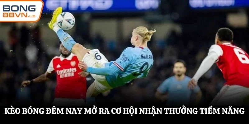 Kèo bóng đêm nay mở ra cơ hội nhận thưởng tiềm năng