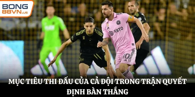 Mục tiêu thi đấu của cả đội trong trận quyết định bàn thắng