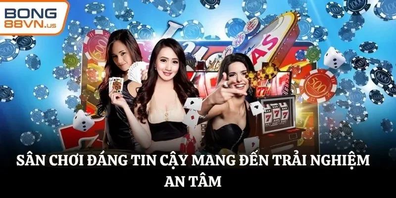 Sân chơi đáng tin cậy mang đến trải nghiệm an tâm