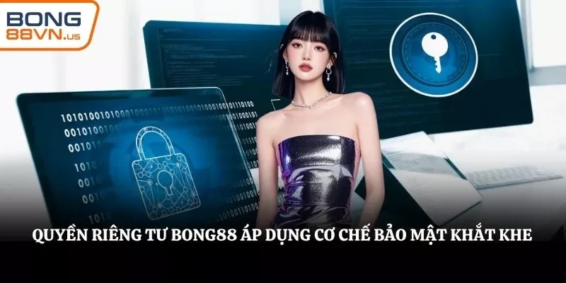 Quyền riêng tư BONG88 áp dụng cơ chế bảo mật khắt khe