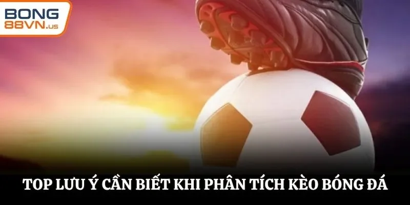 Top lưu ý cần biết khi phân tích kèo bóng đá