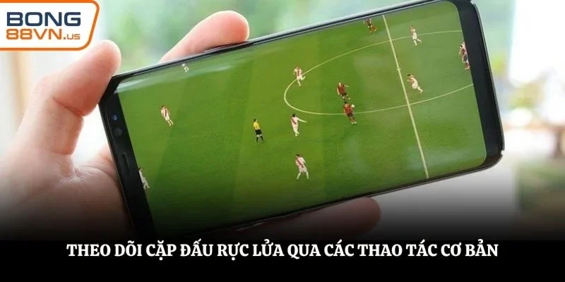 Theo dõi cặp đấu rực lửa qua các thao tác cơ bản