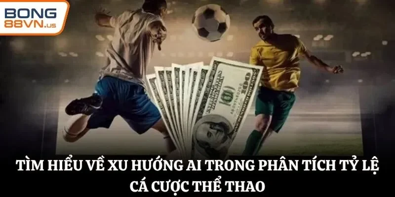 Tìm hiểu về xu hướng AI trong phân tích tỷ lệ cá cược thể thao