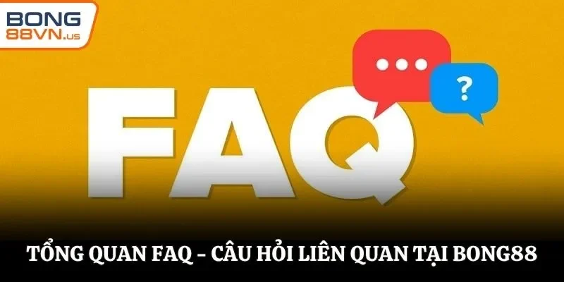 Tổng quan FAQ - Câu hỏi liên quan tại BONG88