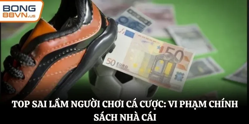 Top sai lầm người chơi cá cược: vi phạm chính sách nhà cái
