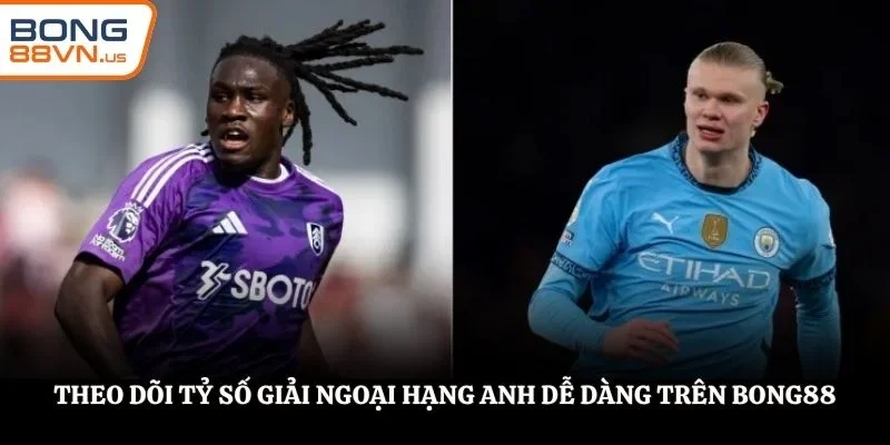 Theo dõi tỷ số giải Ngoại Hạng Anh dễ dàng trên BONG88
