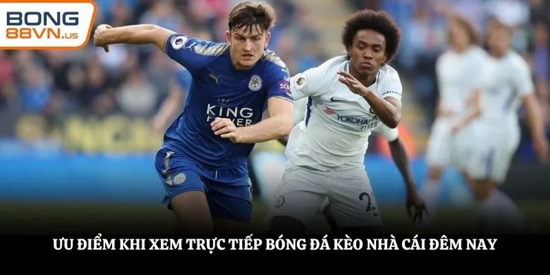 Ưu điểm khi xem trực tiếp bóng đá kèo nhà cái đêm nay